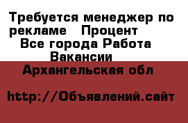 Требуется менеджер по рекламе › Процент ­ 50 - Все города Работа » Вакансии   . Архангельская обл.